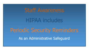 HIPAA safeguards include Periodic Security Reminders to raise Staff Awareness.