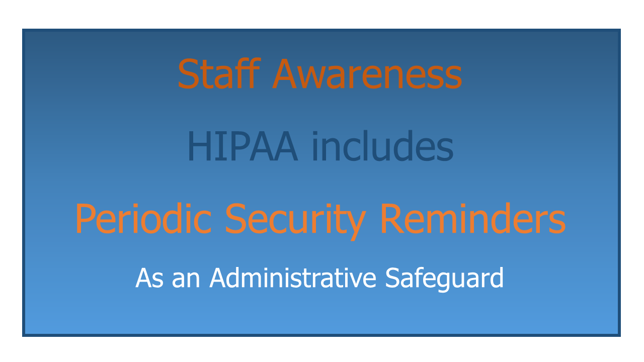 HIPAA safeguards include Periodic Security Reminders to raise Staff Awareness.