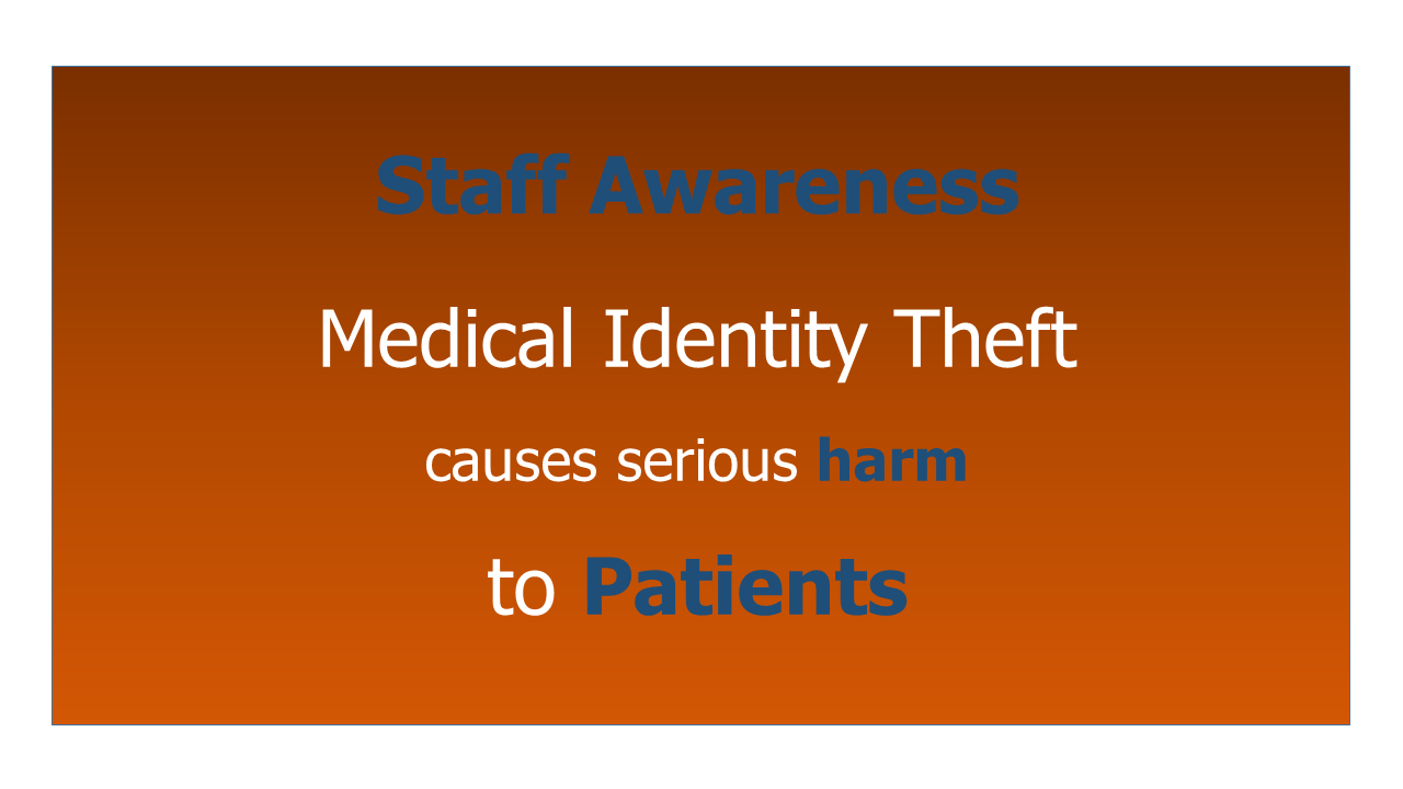 Staff Awareness helps prevent the serious harm to patients caused by Medical Identity Theft.